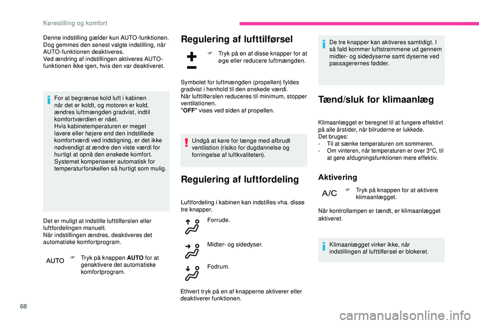 CITROEN C3 AIRCROSS 2019  InstruktionsbØger (in Danish) 68
Denne indstilling gælder kun AUTO -funktionen. 
Dog gemmes den senest valgte indstilling, når 
AUTO-funktionen deaktiveres.
Ved ændring af indstillingen aktiveres AUTO-
funktionen ikke igen, hvi
