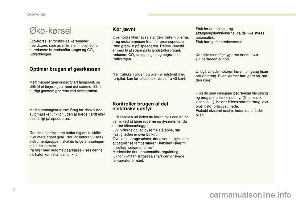 CITROEN C3 AIRCROSS 2019  InstruktionsbØger (in Danish) 6
Øko-kørsel
Optimer brugen af gearkassen
Med manuel gearkasse: Start langsomt, og 
skift til et højere gear med det samme. Skift 
hurtigt gennem gearene ved acceleration.
Med automatgearkasse: Bru