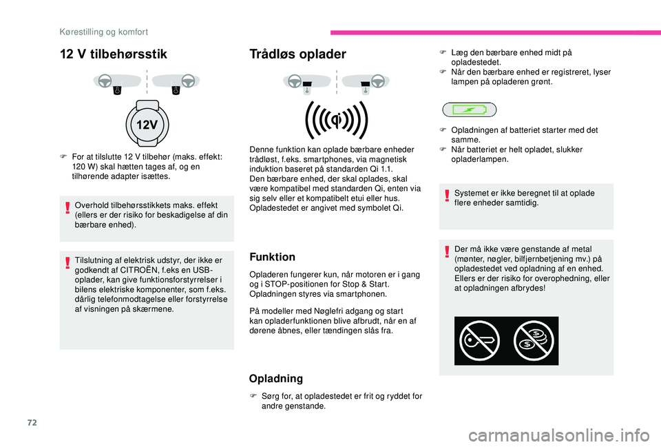 CITROEN C3 AIRCROSS 2019  InstruktionsbØger (in Danish) 72
Der må ikke være genstande af metal 
(mønter, nøgler, bilfjernbetjening mv.) på 
opladestedet ved opladning af en enhed. 
Ellers er der risiko for overophedning, eller 
at opladningen afbrydes