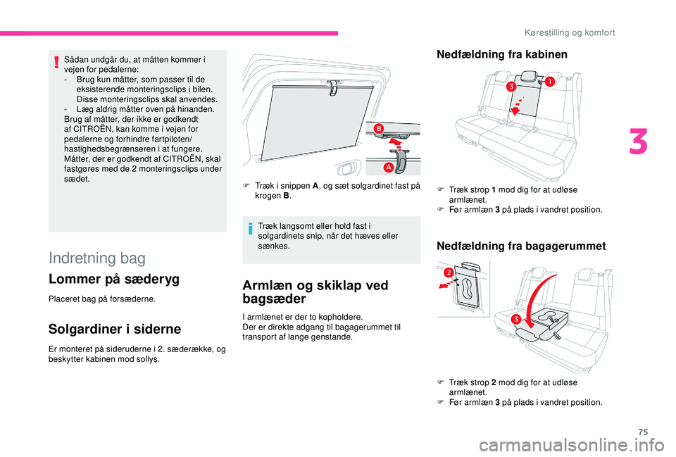 CITROEN C3 AIRCROSS 2019  InstruktionsbØger (in Danish) 75
Sådan undgår du, at måtten kommer i 
vejen for pedalerne:
- 
B
 rug kun måtter, som passer til de 
eksisterende monteringsclips i bilen. 
Disse monteringsclips skal anvendes.
-
 
L
 æg aldrig 