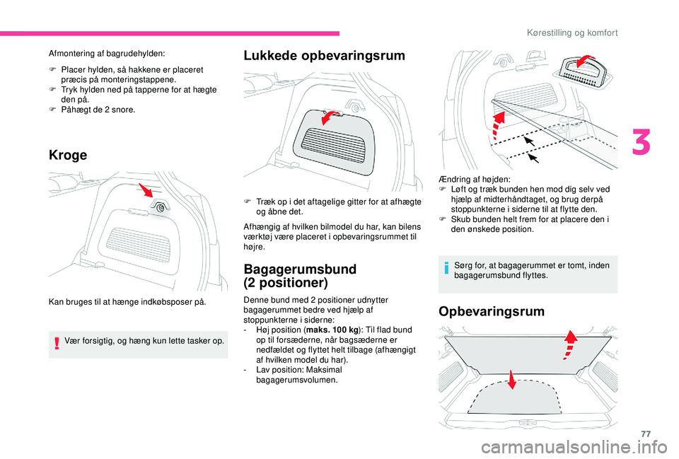CITROEN C3 AIRCROSS 2019  InstruktionsbØger (in Danish) 77
Afmontering af bagrudehylden:
F 
P
 lacer hylden, så hakkene er placeret 
præcis på monteringstappene.
F
 
T
 ryk hylden ned på tapperne for at hægte 
den på.
F
 
P
 åhægt de 2 snore.
Kroge