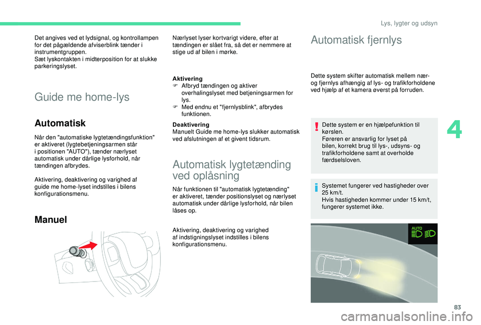 CITROEN C3 AIRCROSS 2019  InstruktionsbØger (in Danish) 83
Det angives ved et lydsignal, og kontrollampen 
for det pågældende afviserblink tænder i 
instrumentgruppen.
Sæt lyskontakten i midterposition for at slukke 
parkeringslyset.
Guide me home-lys
