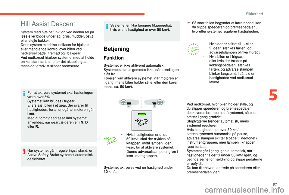 CITROEN C3 AIRCROSS 2019  InstruktionsbØger (in Danish) 97
Hill Assist Descent
System med hjælpefunktion ved nedkørsel på 
løse eller bløde underlag (grus, mudder, osv.) 
eller stejle bakker.
Dette system mindsker risikoen for hjulspin 
eller manglend