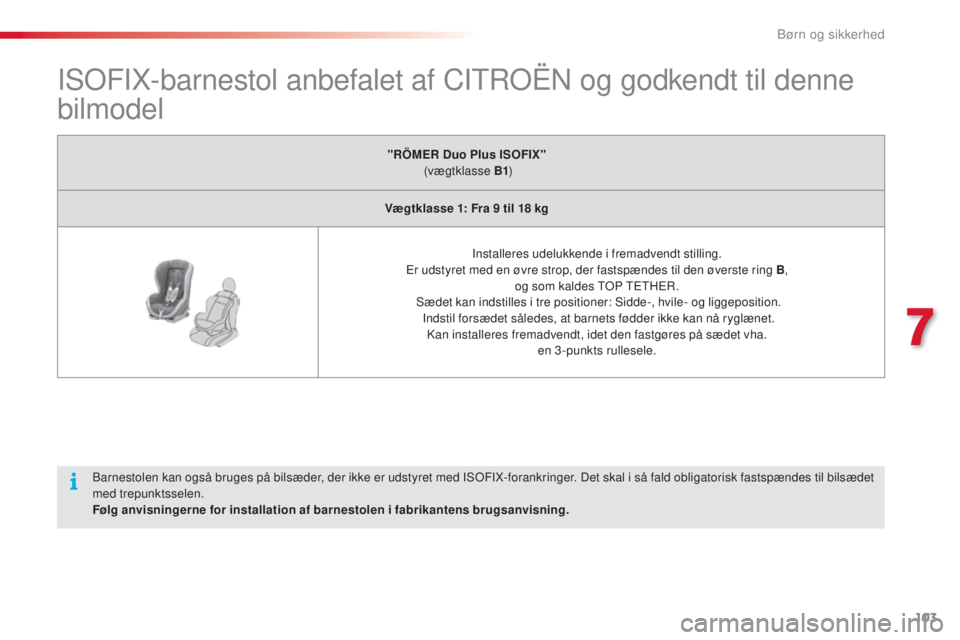 CITROEN C3 PICASSO 2015 InstruktionsbØger (in Danish) 103
C3Picasso_da_Chap07_securite-enfants_ed01-2014
IsoFIX-barnestol anbefalet af CItroËn og godkendt til denne
bilmodel
"RÖMER Duo Plus ISOFIX"
(vægtklasse B1 )
Vægtklasse 1: Fra 9
t CITROEN C3 PICASSO 2015 InstruktionsbØger (in Danish) 103
C3Picasso_da_Chap07_securite-enfants_ed01-2014
IsoFIX-barnestol anbefalet af CItroËn og godkendt til denne
bilmodel
"RÖMER Duo Plus ISOFIX"
(vægtklasse B1 )
Vægtklasse 1: Fra 9
t