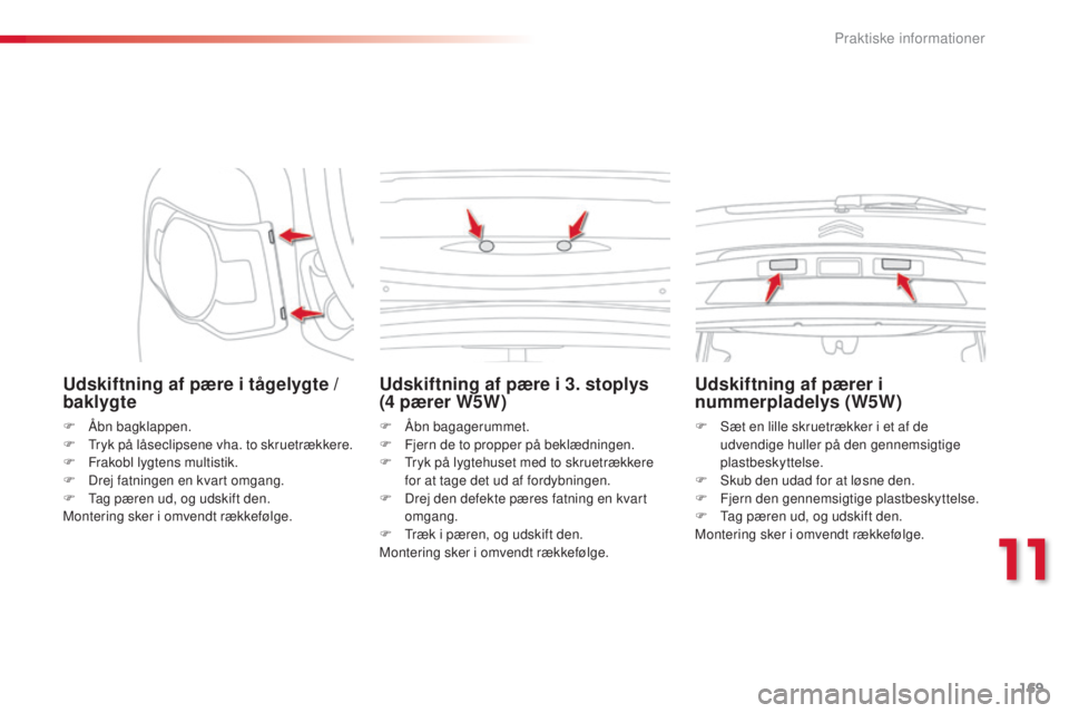 CITROEN C3 PICASSO 2015  InstruktionsbØger (in Danish) 169
C3Picasso_da_Chap11_informations-pratiques_ed01-2014
Udskiftning af pære i tågelygte / 
baklygte
F Åbn bagklappen.
F  tr yk på låseclipsene vha. to skruetrækkere.
F
 
F
 rakobl lygtens multi