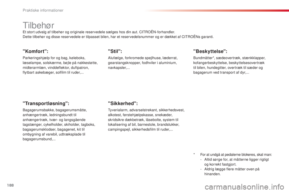 CITROEN C3 PICASSO 2015  InstruktionsbØger (in Danish) 188
C3Picasso_da_Chap11_informations-pratiques_ed01-2014
"Komfort":
Parkeringshjælp for og bag, køleboks, 
læselampe, solskærme, bøjle på nakkestøtte, 
midterarmlæn, vinddeflektor, duf