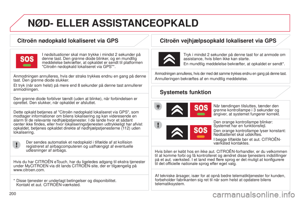 CITROEN C3 PICASSO 2015  InstruktionsbØger (in Danish) 200
NøD- ELLER ASSIST ANCEOPKALD
Citroën nødopkald lokaliseret via GPS
I nødsituationer skal man trykke i mindst 2 sekunder på 
denne tast. Den grønne diode blinker , og en mundtlig 
meddelelse 