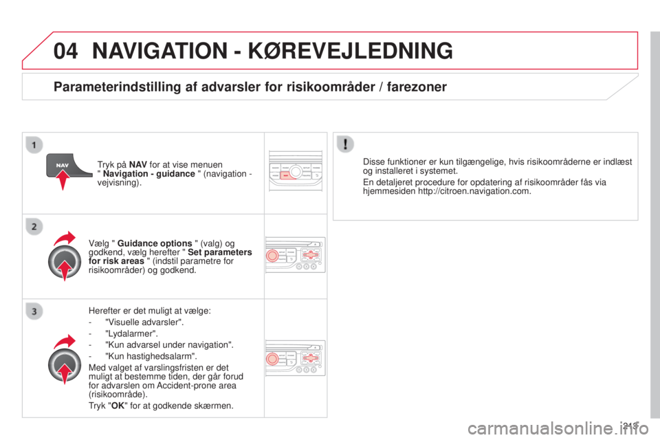 CITROEN C3 PICASSO 2015  InstruktionsbØger (in Danish) 04
213
C3Picasso_da_Chap13b_rt6-2-8_ed01-2014
NAVIGATION - KøREVEJLEDNING
Herefter er det muligt at vælge:
- 
"V
 isuelle advarsler".
-
  "Lydalarmer".
-
 
"
 k un advarsel under