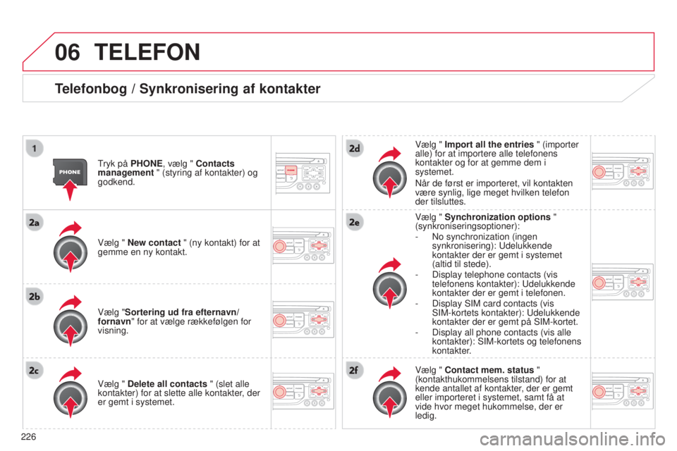 CITROEN C3 PICASSO 2015  InstruktionsbØger (in Danish) 06
226
C3Picasso_da_Chap13b_rt6-2-8_ed01-2014
TELEFON
Telefonbog / Synkronisering af kontakter
tryk på PHONE, vælg " Contacts 
management " (styring af kontakter) og 
godkend.
Vælg " Ne