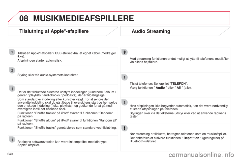 CITROEN C3 PICASSO 2015 InstruktionsbØger (in Danish) 08
240
C3Picasso_da_Chap13b_rt6-2-8_ed01-2014
Audio Streaming
Med streaming-funktionen er det muligt at lytte til telefonens musikfiler
via bilens højttalere.
tilslut telefonen:
s e kapitlet "T CITROEN C3 PICASSO 2015 InstruktionsbØger (in Danish) 08
240
C3Picasso_da_Chap13b_rt6-2-8_ed01-2014
Audio Streaming
Med streaming-funktionen er det muligt at lytte til telefonens musikfiler
via bilens højttalere.
tilslut telefonen:
s e kapitlet "T