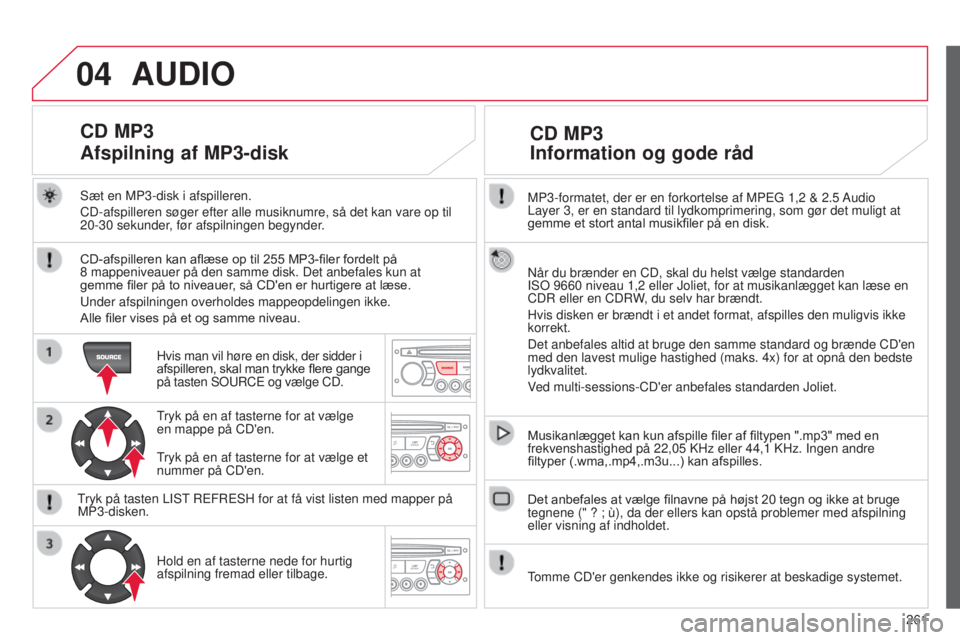 CITROEN C3 PICASSO 2015 InstruktionsbØger (in Danish) 04
261
C3Picasso_da_Chap13c_rD45_ed01_2014
MP3-formatet, der er en forkortelse af MPEg 1,2 & 2.5 Audio
Layer 3, er en standard til lydkomprimering, som gør det muligt at
gemme et stort antal musik CITROEN C3 PICASSO 2015 InstruktionsbØger (in Danish) 04
261
C3Picasso_da_Chap13c_rD45_ed01_2014
MP3-formatet, der er en forkortelse af MPEg 1,2 & 2.5 Audio
Layer 3, er en standard til lydkomprimering, som gør det muligt at
gemme et stort antal musik