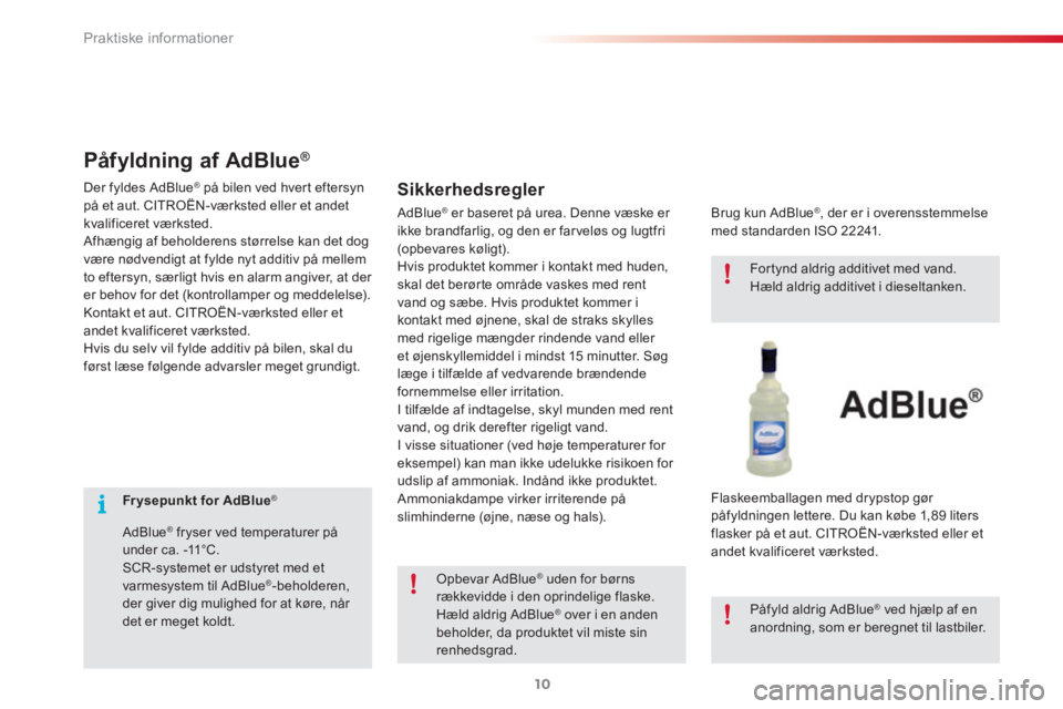 CITROEN C3 PICASSO 2015  InstruktionsbØger (in Danish) Praktiske informationer
10
   
 
 
 
 
 
 
Fr ysepunkt for AdBlue 
 ® 
 
 
   
AdBlue 
® 
 fryser ved temperaturer på 
under ca. -11°C. 
  SCR-systemet er udstyret med et 
varmesystem til AdBlue 
