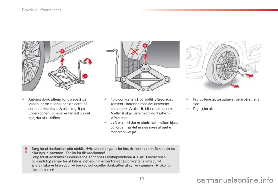 CITROEN C3 PICASSO 2015  InstruktionsbØger (in Danish) Praktiske informationer
14
   
�) 
  Anbring donkraftens bundplade  2   
på 
jorden, og sørg for at den er lodret på 
støttepunktet foran  A 
 eller bag  B 
 på 
under vognen, og som er tættest 