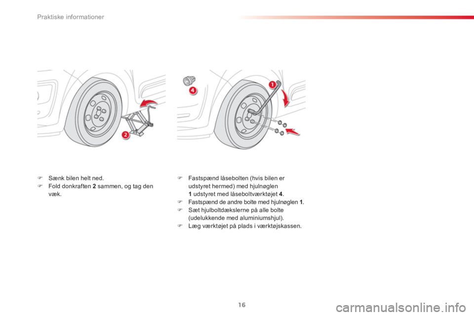 CITROEN C3 PICASSO 2015  InstruktionsbØger (in Danish) Praktiske informationer
16
   
�) 
  Sænk bilen helt ned. 
   
�) 
  Fold donkraften  2   
sammen, og tag den 
væk.    
�) 
  Fastspænd låsebolten (hvis bilen er 
udstyret hermed) med hjulnøglen 