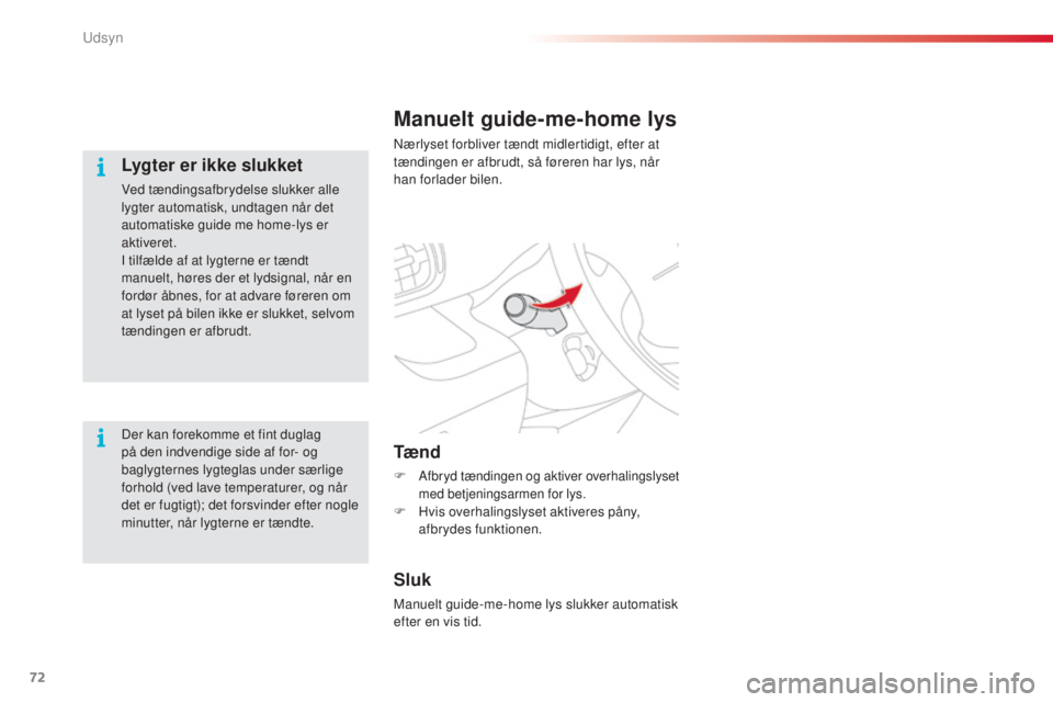 CITROEN C3 PICASSO 2015  InstruktionsbØger (in Danish) 72
C3Picasso_da_Chap05_visibilite_ed01-2014
Manuelt guide-me-home lys
nærlyset forbliver tændt midlertidigt, efter at 
tændingen er afbrudt, så føreren har lys, når 
han forlader bilen.
Tæ n d
