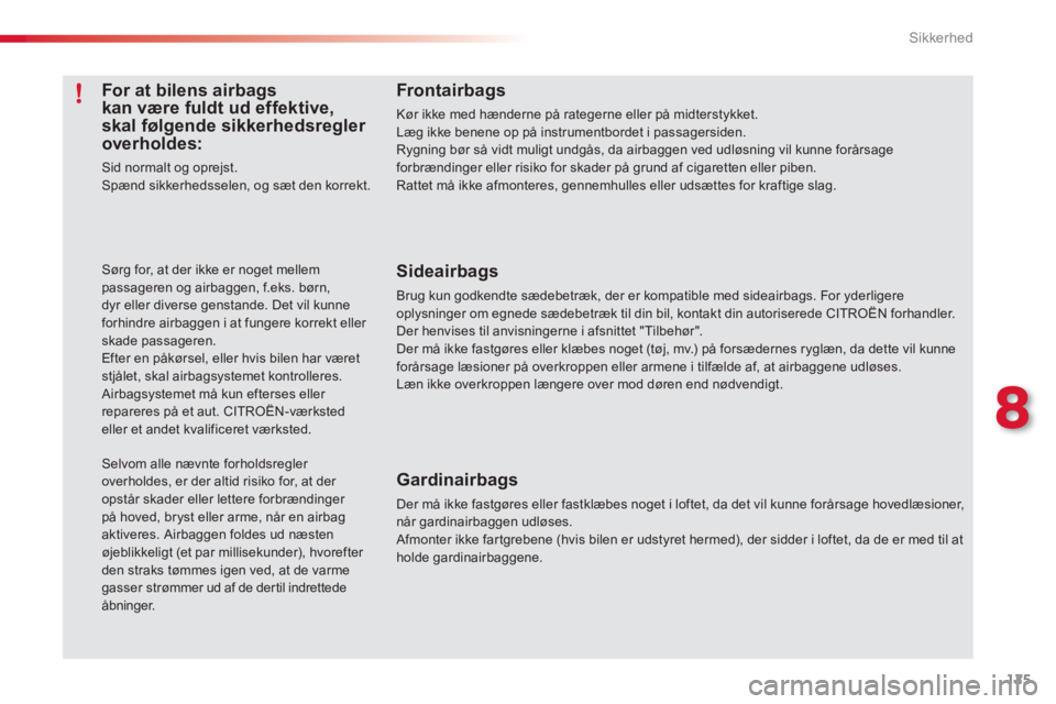 CITROEN C3 PICASSO 2014  InstruktionsbØger (in Danish) 8
Sikkerhed
125
Frontairbags
Kør ikke med hænderne på rategerne eller på midterstykket. Læg ikke benene op på instrumentbordet i passagersiden.Rygning bør så vidt muligt undgås, da airbaggen 