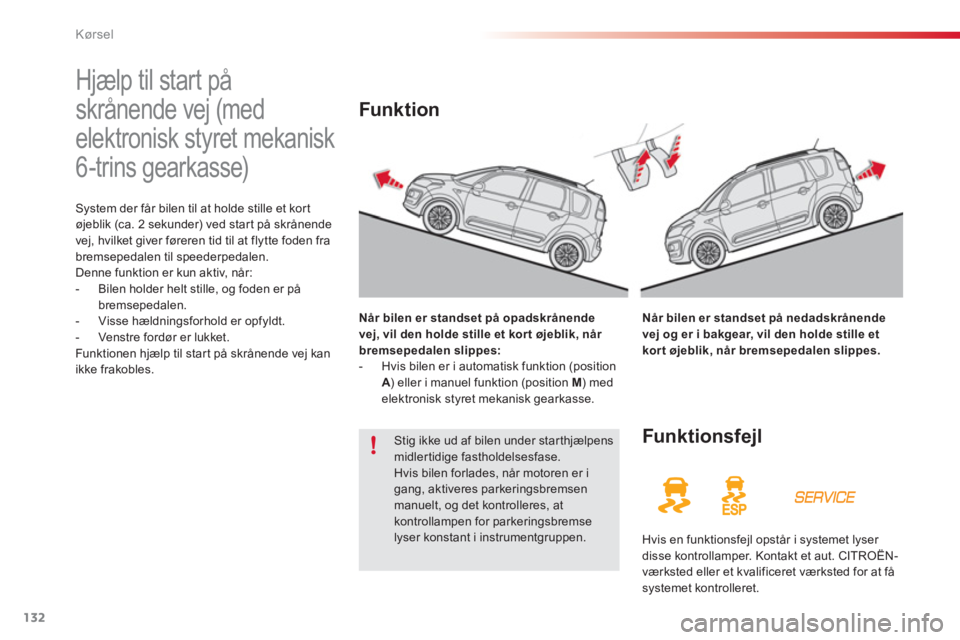 CITROEN C3 PICASSO 2014  InstruktionsbØger (in Danish) Kørsel
132
   
 
 
 
 
Hjælp til start på 
skrånende vej (med 
elektronisk styret mekanisk 
6-trins gearkasse) 
System der får bilen til at holde stille et kort
øjeblik (ca. 2 sekunder) ved star