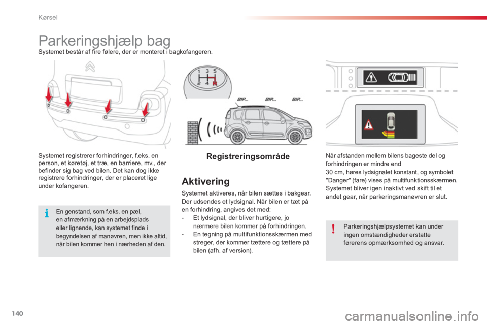 CITROEN C3 PICASSO 2014  InstruktionsbØger (in Danish) Kørsel
140
   
 
 
 
 
Parkeringshjælp bag Systemet består af fire følere, der er monteret i bagkofangeren.
Systemet registrerer forhindringer, f.eks. en person, et køretøj, et træ, en barriere