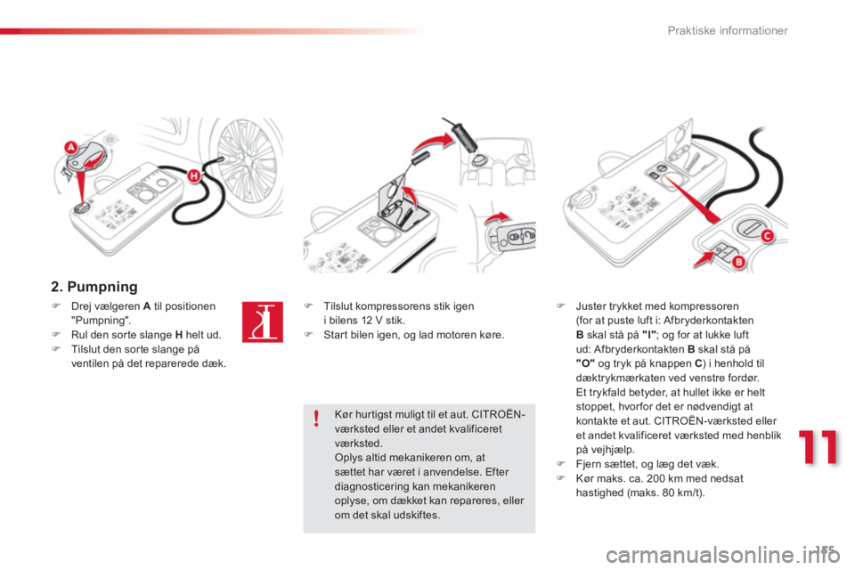 CITROEN C3 PICASSO 2014  InstruktionsbØger (in Danish) 11
Praktiske informationer
155
   
2. Pumpning 
 
�)Drej vælgeren A 
 til positionen 
"Pumpning". �)Rul den sorte slange H   helt ud.�)Tilslut den sor te slange på 
ventilen på det reparerede dæk.