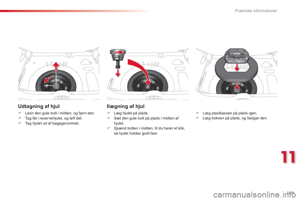 CITROEN C3 PICASSO 2014  InstruktionsbØger (in Danish) 11
Praktiske informationer
159
   
Udtagning af hjul
�)Løsn den gule bolt i midten, og fjern den.�)Tag fat i reser vehjulet, og løft det.�)Tag hjulet ud af bagagerummet.  
 
Ilægning af hjul 
�) 
 