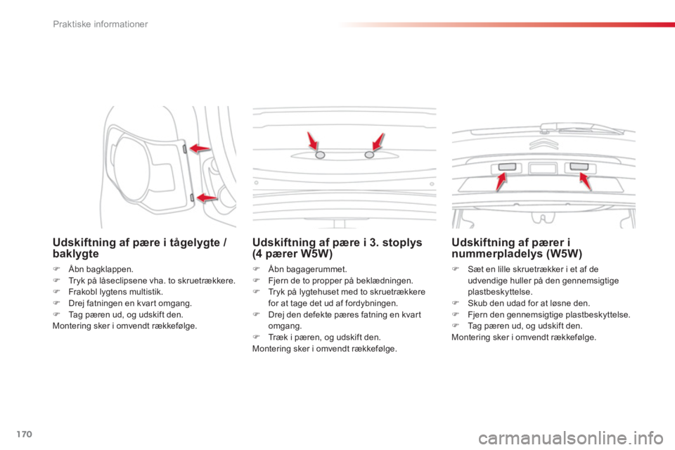 CITROEN C3 PICASSO 2014  InstruktionsbØger (in Danish) Praktiske informationer
170
   
Udskiftning af pære i tågelygte / baklygte
�) 
 Åbn bagklappen. �) 
 Tryk på låseclipsene vha. to skruetrækkere.�) 
 Frakobl lygtens multistik. 
�) 
 Drej fatning