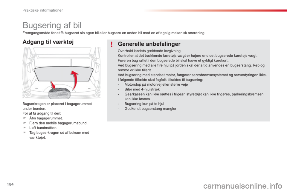 CITROEN C3 PICASSO 2014  InstruktionsbØger (in Danish) Praktiske informationer
184
   
 
 
 
 
Bugsering af bil 
Adgang til værktøj 
Bugserkrogen er placeret i bagagerummetunder bunden.
For at få adgang til den:�)Åbn bagagerummet.�)Fjern den mobile ba