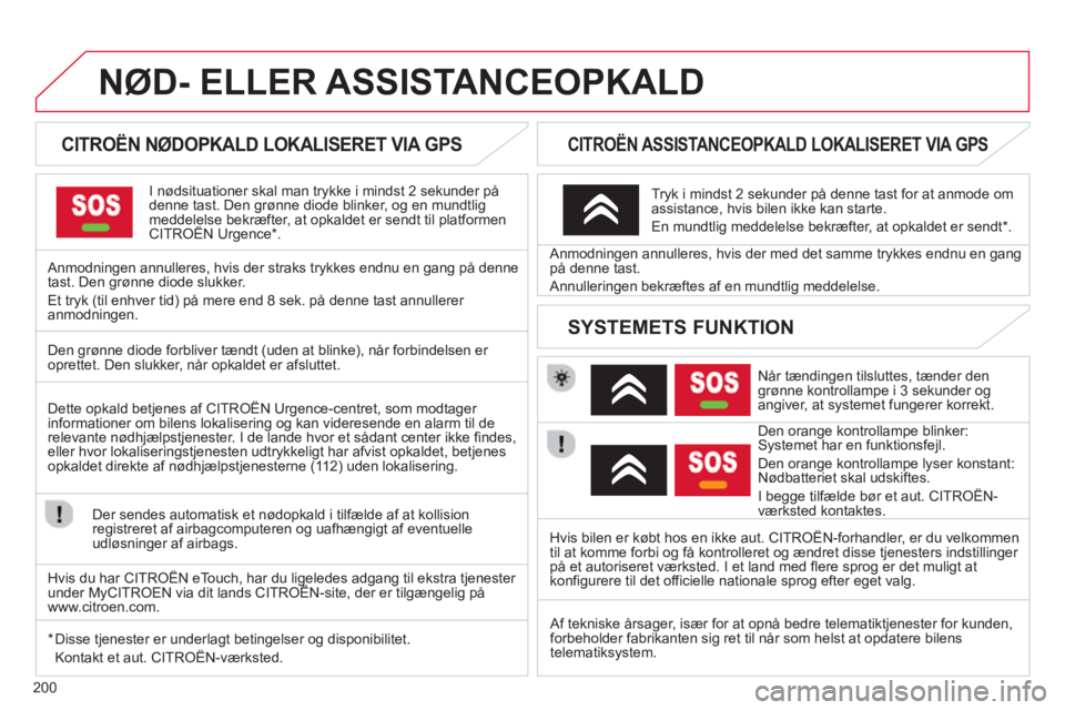 CITROEN C3 PICASSO 2014  InstruktionsbØger (in Danish) 200
NØD- ELLER ASSISTANCEOPKALD
   
 
 
 
 
 
 
CITROËN NØDOPKALD LOKALISERET VIA GPS  
I nødsituationer skal man trykke i mindst 2 sekunder på
denne tast. Den grønne diode blinker, og en mundtl