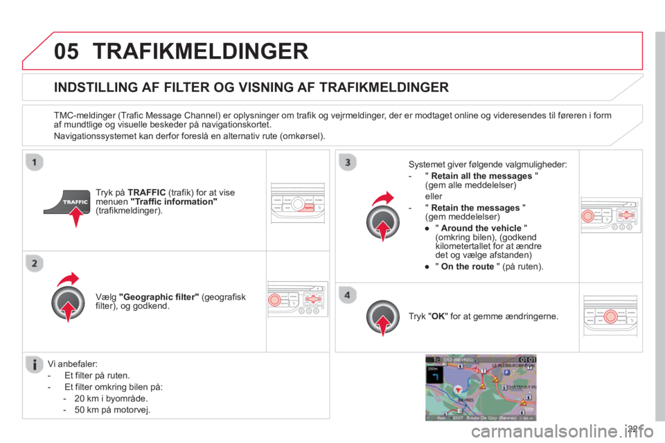 CITROEN C3 PICASSO 2014 InstruktionsbØger (in Danish) 221
05TRAFIKMELDINGER
INDSTILLING AF FILTER OG VISNING AF TRAFIKMELDINGER
TMC-meldinger (Trafic Message Channel) er oplysninger om trafik og vejrmeldinger, der er modtaget online og videresendes CITROEN C3 PICASSO 2014 InstruktionsbØger (in Danish) 221
05TRAFIKMELDINGER
INDSTILLING AF FILTER OG VISNING AF TRAFIKMELDINGER
TMC-meldinger (Trafic Message Channel) er oplysninger om trafik og vejrmeldinger, der er modtaget online og videresendes