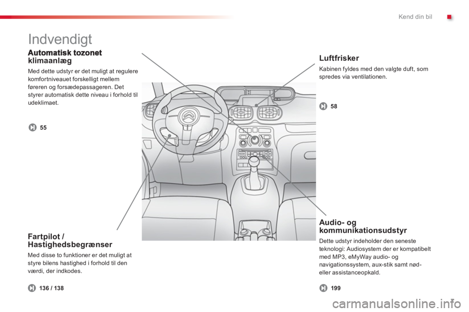 CITROEN C3 PICASSO 2014  InstruktionsbØger (in Danish) .Kend din bil
7
klimaanlæg
  Med dette udstyr er det muligt at regulere 
kom
fortniveauet forskelligt mellem føreren og forsædepassageren. Detstyrer automatisk dette niveau i forhold tiludeklimaet.