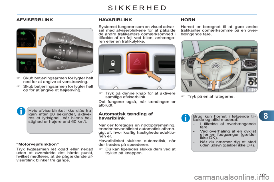 CITROEN C3 PICASSO 2012  InstruktionsbØger (in Danish) 8
101
SIKKERHED
AFVISERBLINK
  Hvis afviserblinket ikke slås fra 
igen efter 20 sekunder, aktive-
res et lydsignal, når bilens ha-
stighed er højere end 60 km/t. 
HAVARIBLINK
   
 
�) 
  Tryk på d