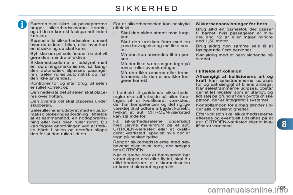 CITROEN C3 PICASSO 2012  InstruktionsbØger (in Danish) 8
SIKKERHED
   
 
 
 
 
Føreren skal sikre, at passagererne 
bruger sikkerhedsselerne korrekt, 
og at de er korrekt fastspændt inden 
kørslen. 
  Spænd altid sikkerhedsselen, uanset 
hvor du sidde
