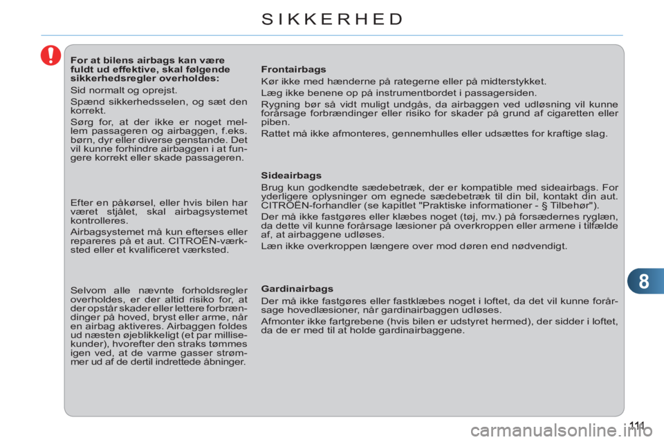 CITROEN C3 PICASSO 2012 InstruktionsbØger (in Danish) 8
SIKKERHED
For at bilens airbags kan være
fuldt ud effektive, skal følgende
sikkerhedsregler overholdes:
Sid normalt og oprejst.
Spænd sikkerhedsselen, og sæt CITROEN C3 PICASSO 2012 InstruktionsbØger (in Danish) 8
SIKKERHED
For at bilens airbags kan være
fuldt ud effektive, skal følgende
sikkerhedsregler overholdes:
Sid normalt og oprejst.
Spænd sikkerhedsselen, og sæt
