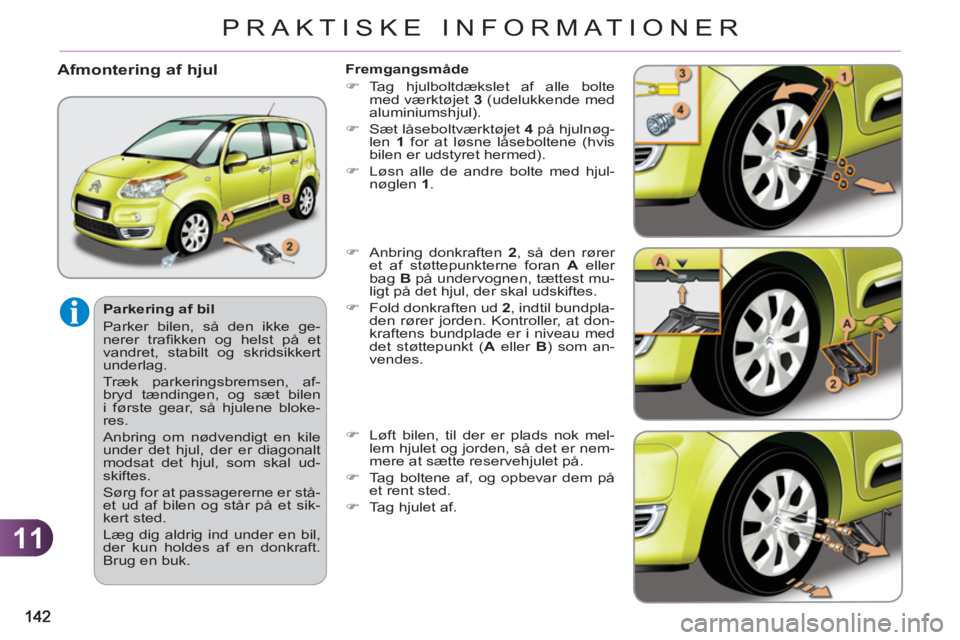 CITROEN C3 PICASSO 2012  InstruktionsbØger (in Danish) 11
PRAKTISKE INFORMATIONER
   
Parkering af bil 
  Parker bilen, så den ikke ge-
nerer traﬁ kken og helst på et 
vandret, stabilt og skridsikkert 
underlag. 
  Træk parkeringsbremsen, af-
bryd t