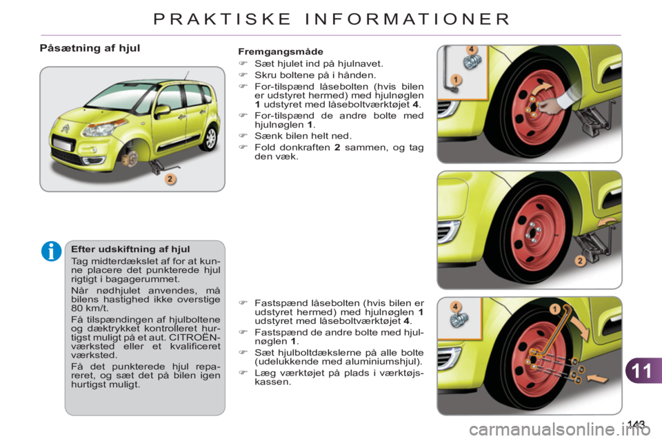 CITROEN C3 PICASSO 2012  InstruktionsbØger (in Danish) 11
PRAKTISKE INFORMATIONER
   
Fremgangsmåde 
   
 
�) 
  Sæt hjulet ind på hjulnavet. 
   
�) 
  Skru boltene på i hånden. 
   
�) 
  For-tilspænd låsebolten (hvis bilen 
er udstyret hermed) m