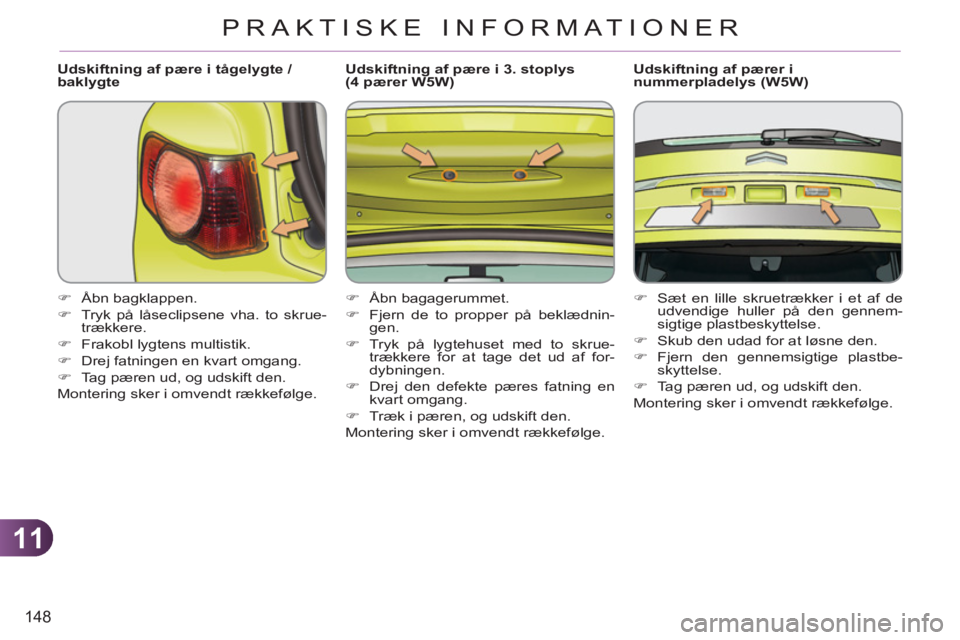 CITROEN C3 PICASSO 2012  InstruktionsbØger (in Danish) 11
148
PRAKTISKE INFORMATIONER
   
Udskiftning af pære i tågelygte / 
baklygte 
   
 
�) 
 Åbn bagklappen. 
   
�) 
  Tryk på låseclipsene vha. to skrue-
trækkere. 
   
�) 
  Frakobl lygtens mul