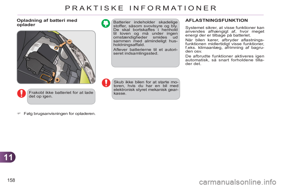CITROEN C3 PICASSO 2012  InstruktionsbØger (in Danish) 11
158
PRAKTISKE INFORMATIONER
  Batterier indeholder skadelige 
stoffer, såsom svovlsyre og bly. 
De skal bortskaffes i henhold 
til loven og må under ingen 
omstændigheder smides ud 
sammen med a