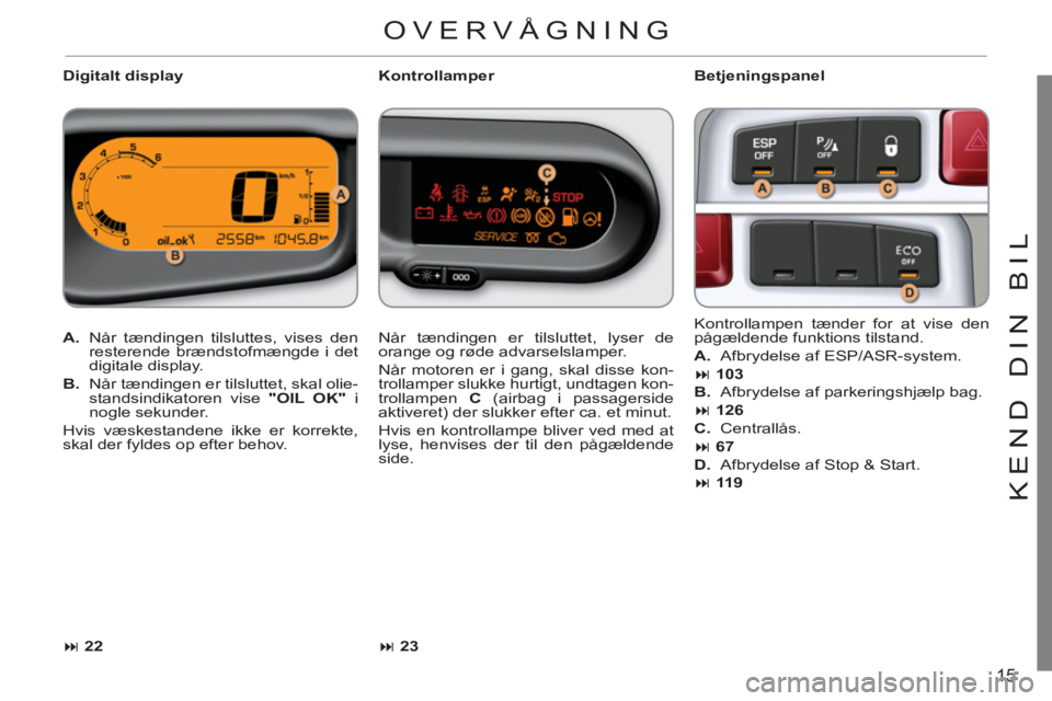 CITROEN C3 PICASSO 2012  InstruktionsbØger (in Danish) 15
KEND DIN BI
L
   
Digitalt display    
Betjeningspanel 
   
 
A. 
  Når tændingen tilsluttes, vises den 
resterende brændstofmængde i det 
digitale display. 
   
B. 
  Når tændingen er tilslu