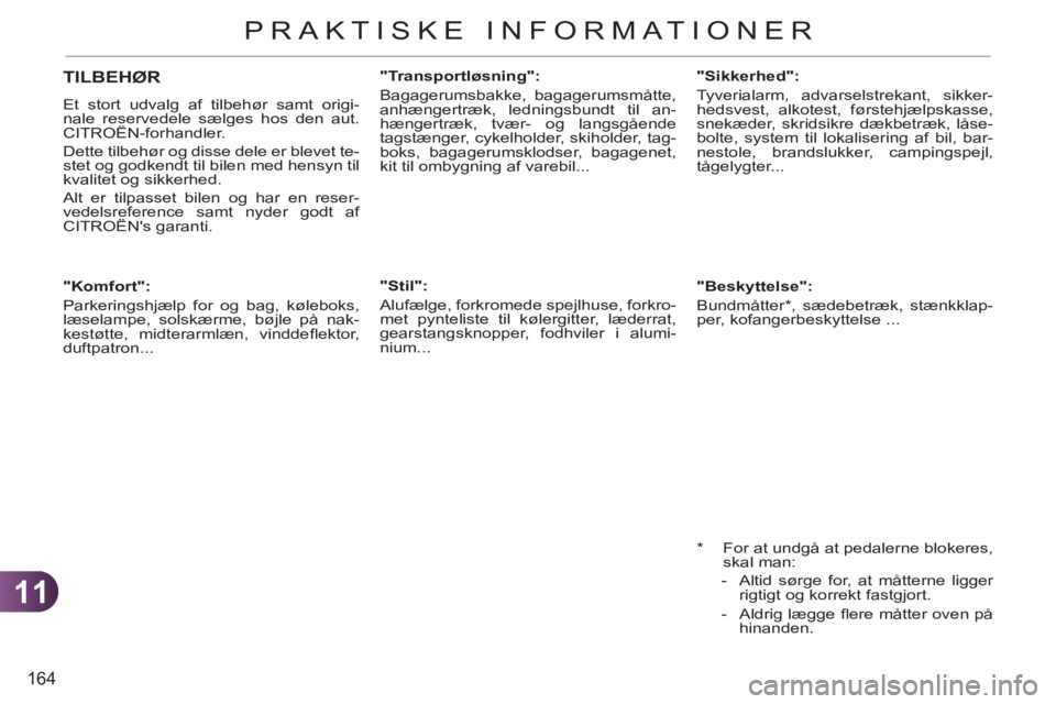 CITROEN C3 PICASSO 2012  InstruktionsbØger (in Danish) 11
164
PRAKTISKE INFORMATIONER
   
 
 
 
 
 
 
"Komfort": 
  Parkeringshjælp for og bag, køleboks, 
læselampe, solskærme, bøjle på nak-
kestøtte, midterarmlæn, vinddeﬂ ektor, 
duftpatron... 