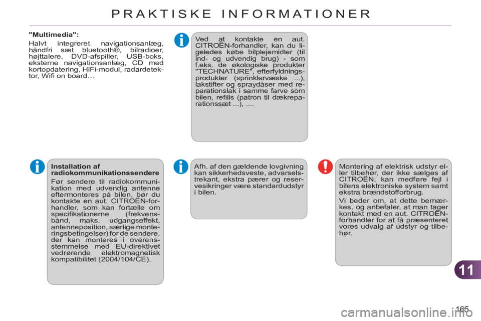 CITROEN C3 PICASSO 2012  InstruktionsbØger (in Danish) 11
165
PRAKTISKE INFORMATIONER
   
"Multimedia": 
  Halvt integreret navigationsanlæg, 
håndfri sæt bluetooth®, bilradioer, 
højttalere, DVD-afspiller, USB-boks, 
eksterne navigationsanlæg, CD m