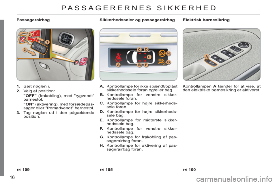 CITROEN C3 PICASSO 2012  InstruktionsbØger (in Danish) 16
   
Passagerairbag   
Elektrisk børnesikring 
   
 
1. 
  Sæt nøglen i. 
   
2. 
  Valg af position:  
  "OFF" 
 (frakobling), med "rygvendt" 
barnestol.  
  "ON" 
 (aktivering), med forsædepas