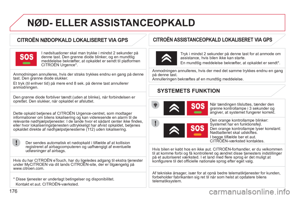 CITROEN C3 PICASSO 2012  InstruktionsbØger (in Danish) 176
NØD- ELLER ASSISTANCEOPKALD
   
 
 
 
 
 
 
CITROËN NØDOPKALD LOKALISERET VIA GPS  
I  nødsituationer  skal man trykke i mindst 2 sekunder på
denne tast. Den grønne diode blinker, og en mund