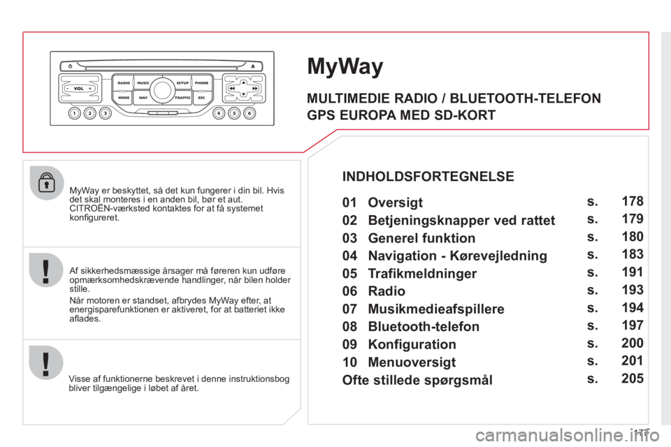 CITROEN C3 PICASSO 2012 InstruktionsbØger (in Danish) 177
MyWay er beskyttet, så det kun fungerer i din bil. Hvis det skal monteres i en anden bil, bør et aut.CITROËN-værksted kontaktes for at få systemet ,
konfi gureret.
Visse af funktionerne CITROEN C3 PICASSO 2012 InstruktionsbØger (in Danish) 177
MyWay er beskyttet, så det kun fungerer i din bil. Hvis det skal monteres i en anden bil, bør et aut.CITROËN-værksted kontaktes for at få systemet ,
konfi gureret.
Visse af funktionerne