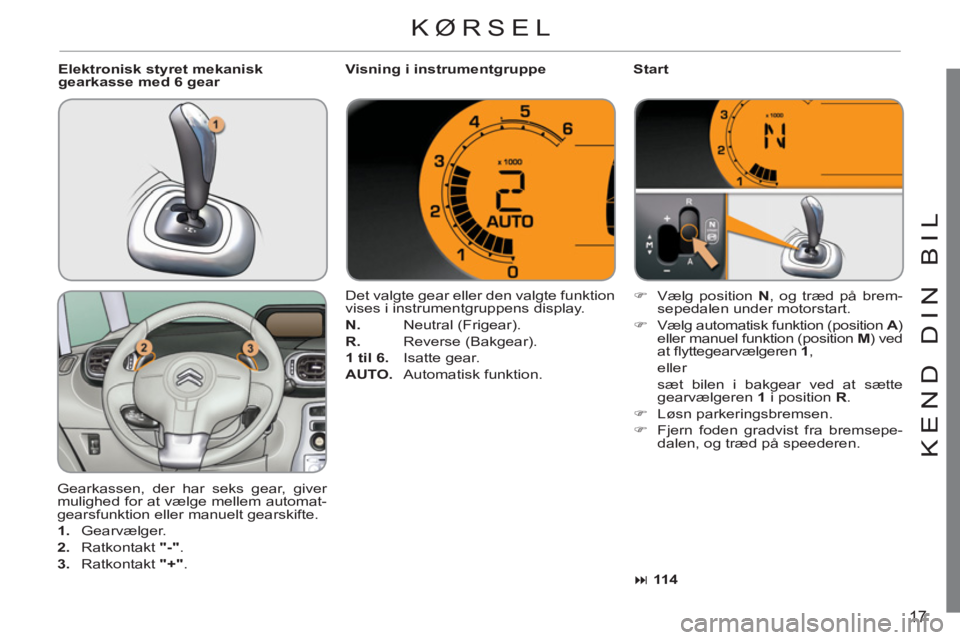 CITROEN C3 PICASSO 2012  InstruktionsbØger (in Danish) 17
KEND DIN BI
L
   
KØRSEL 
 
Gearkassen, der har seks gear, giver 
mulighed for at vælge mellem automat-
gearsfunktion eller manuelt gearskifte. 
   
 
1. 
 Gearvælger. 
   
2. 
 Ratkontakt  "-" 