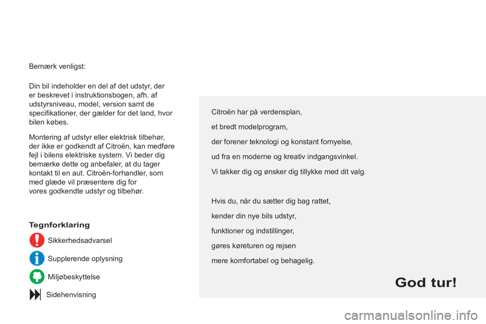 CITROEN C3 PICASSO 2012  InstruktionsbØger (in Danish)   Din bil indeholder en del af det udstyr, der 
er beskrevet i instruktionsbogen, afh. af 
udstyrsniveau, model, version samt de 
speciﬁ kationer, der gælder for det land, hvor 
bilen købes. 
  Mo