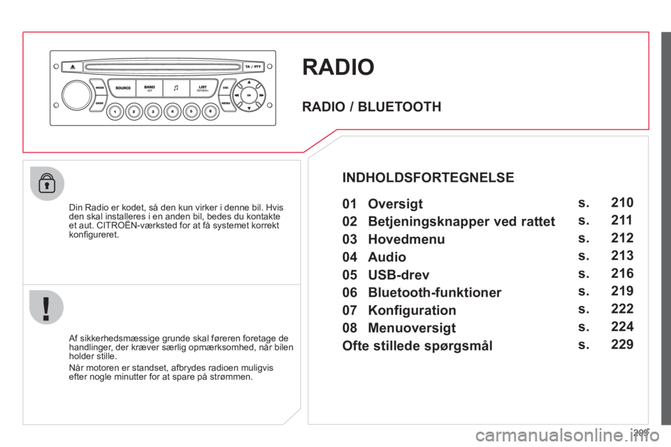 CITROEN C3 PICASSO 2012  InstruktionsbØger (in Danish) 209
RADIO
   
Din Radio er kodet, så den kun virker i denne bil. Hvisden skal installeres i en anden bil, bedes du kontakteet aut. CITROËN-værksted for at få systemet korrekt,
konﬁ gureret.
   
