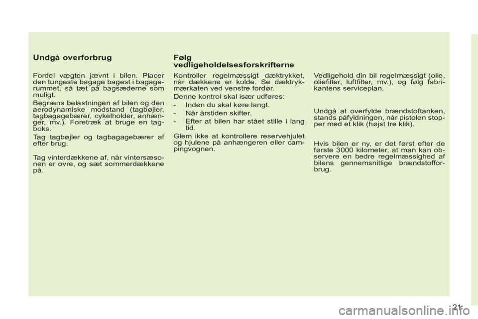 CITROEN C3 PICASSO 2012 InstruktionsbØger (in Danish) 21
Undgå overforbrug
Fordel vægten jævnt i bilen. Placer
den tungeste bagage bagest i bagage-
rummet, så tæt på bagsæderne som
muligt.
Begræns belastningen af bilen og den
aerodynami CITROEN C3 PICASSO 2012 InstruktionsbØger (in Danish) 21
Undgå overforbrug
Fordel vægten jævnt i bilen. Placer
den tungeste bagage bagest i bagage-
rummet, så tæt på bagsæderne som
muligt.
Begræns belastningen af bilen og den
aerodynami