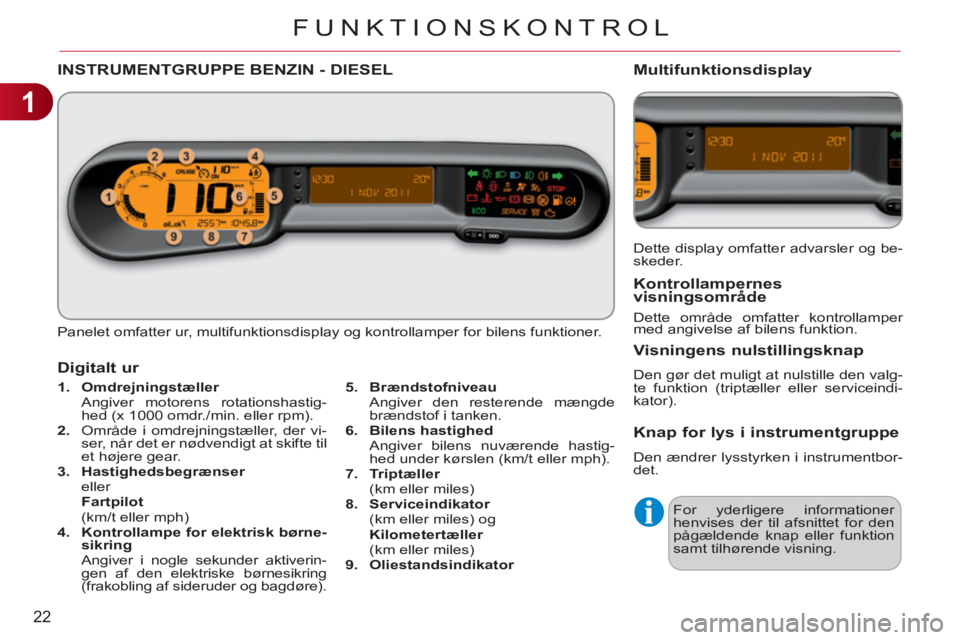 CITROEN C3 PICASSO 2012  InstruktionsbØger (in Danish) 1
22
FUNKTIONSKONTROL
INSTRUMENTGRUPPE BENZIN - DIESEL 
  Panelet omfatter ur, multifunktionsdisplay og kontrollamper for bilens funktioner. 
   
 
1. 
  Omdrejningstæller 
   
  Angiver motorens rot