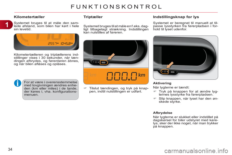 CITROEN C3 PICASSO 2012  InstruktionsbØger (in Danish) 1
34
FUNKTIONSKONTROL
Kilometertæller 
  Systemet bruges til at måle den sam-
lede afstand, som bilen har kørt i hele 
sin levetid. 
Indstillingsknap for lys
  Systemet er beregnet til manuelt at t