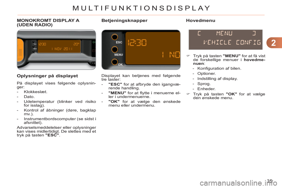 CITROEN C3 PICASSO 2012 InstruktionsbØger (in Danish) 2
35
MULTIFUNKTIONSDISPLAY
Oplysninger på displayet
På displayet vises følgende oplysnin-
ger:
- Klokkeslæt.
- Dato.
- Udetemperatur (blinker ved risiko
for isslag).
CITROEN C3 PICASSO 2012 InstruktionsbØger (in Danish) 2
35
MULTIFUNKTIONSDISPLAY
Oplysninger på displayet
På displayet vises følgende oplysnin-
ger:
- Klokkeslæt.
- Dato.
- Udetemperatur (blinker ved risiko
for isslag).