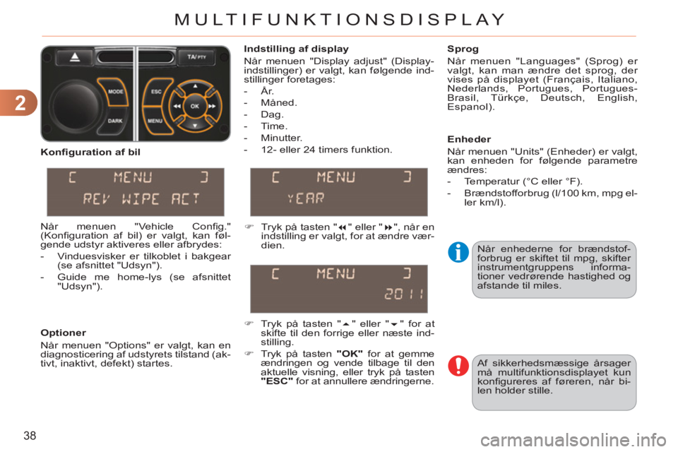 CITROEN C3 PICASSO 2012  InstruktionsbØger (in Danish) 2
38
MULTIFUNKTIONSDISPLAY
  Når enhederne for brændstof-
forbrug er skiftet til mpg, skifter 
instrumentgruppens informa-
tioner vedrørende hastighed og 
afstande til miles.     
Indstilling af di